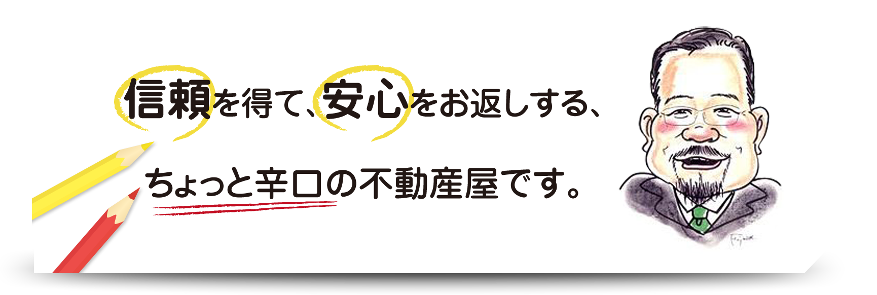 信頼を得て、安心をお返しする、ちょっと辛口の不動産屋です。